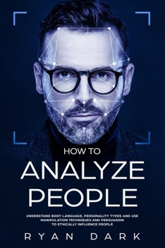 Paperback How to Analyze People: Understand Body Language, Personality Types and Use Manipulation Techniques and Persuasion to Ethically Influence Peop Book
