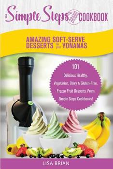 Paperback Amazing Soft-Serve Desserts for the Yonanas: A Simple Steps Brand Cookbook: 101 Delicious Healthy, Vegetarian, Dairy & Gluten-Free, Frozen Fruit Desse Book