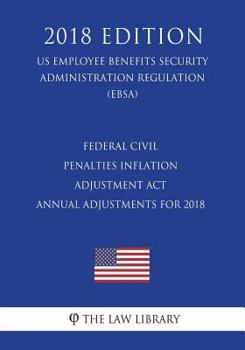 Paperback Federal Civil Penalties Inflation Adjustment ACT Annual Adjustments for 2018 (Us Employee Benefits Security Administration Regulation) (Ebsa) (2018 Ed Book