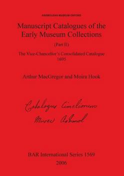 Paperback Manuscript Catalogues of the Early Museum Collections (Part II): The Vice-Chancellor's Consolidated Catalogue 1695 Book