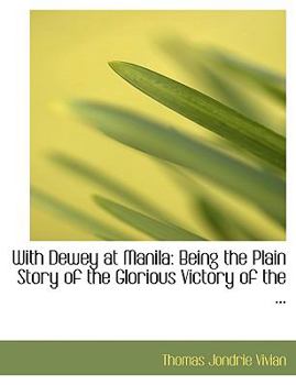 With Dewey at Manil : Being the Plain Story of the Glorious Victory of the ...