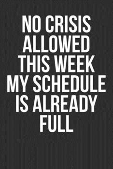 No Crises Allowed This Week My Schedule Is Already Full: Blank Lined Notebook Journal - Gift For Coworkers Colleagues Employees And HR Managers