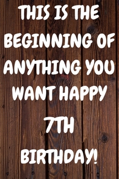 This Is The Beginning Of Anything You want Happy 7th Birthday: Funny 7th This is the beginning of anything you want happy birthday Gift Sunshine ... / Diary (6 x 9 - 110 Blank Lined Pages)