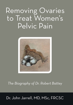 Removing Ovaries to Treat Women's Pelvic Pain: The Biography of Dr. Robert Battey