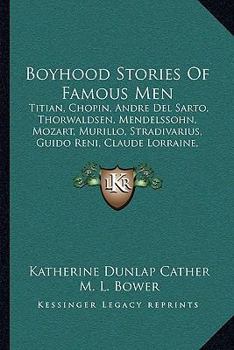 Paperback Boyhood Stories Of Famous Men: Titian, Chopin, Andre Del Sarto, Thorwaldsen, Mendelssohn, Mozart, Murillo, Stradivarius, Guido Reni, Claude Lorraine, Book