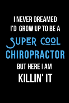 Paperback I Never Dreamed I'd Grow Up to Be a Super Cool Chiropractor But Here I am Killin' It: Inspirational Quotes Blank Lined Journal Book