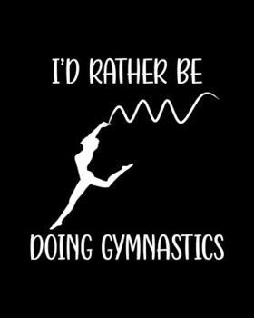I'd Rather Be Doing Gymnastics: Gymnastics Gift for People Who Love Doing Gymnastics - Funny Saying on Black and White Cover for Gymnasts - Blank Lined Journal or Notebook