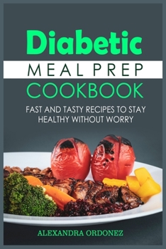 Diabetic Meal Prep Cookbook: Fast and Tasty Recipes to Stay Healthy without Worry