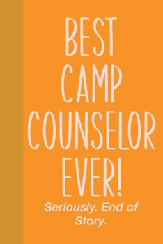 Paperback Best Camp Counselor Ever! Seriously. End of Story.: Small Journal in Yellow and Orange for Writing, Journaling, To Do Lists, Notes, Gratitude, Ideas, Book