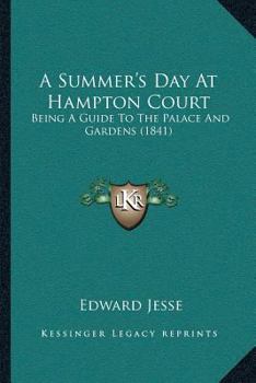 A Summer's Day at Hampton Court: Being a Guide to the Palace and Gardens; With an Illustrative Catalogue of the Pictures According to the New Arrangement, Including Those in the Apartments Recently Op