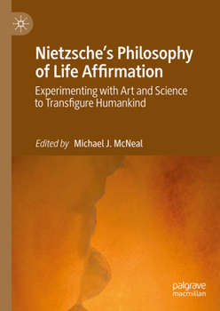 Nietzsche's Philosophy of Life-Affirmation: Experimenting with Art and Science to Transfigure Humankind