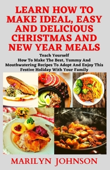 Paperback Learn How to Make Ideal, Easy and Delicious Christmas and New Year Meals: Teach yourself how to make the best, yummy and mouthwatering recipes to adop Book