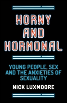 Paperback Horny and Hormonal: Young People, Sex and the Anxieties of Sexuality Book