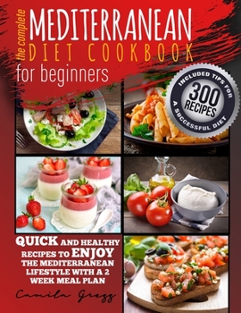 The Complete Mediterranean Diet Cookbook for Beginners: Quick and Healthy Recipes to Enjoy The Mediterranean Lifestyle with A 2 Week Meal Plan. Included Tips for A Successful Diet