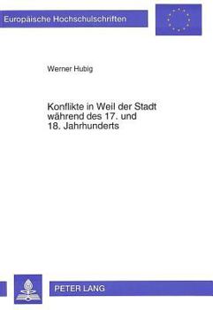 Konflikte in Weil Der Stadt Waehrend Des 17. Und 18. Jahrhunderts: Verfassungsentwicklung Einer Kleinen Reichsstadt Von 1648 Bis 1803