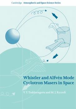 Whistler and Alfvén Mode Cyclotron Masers in Space (Cambridge Atmospheric and Space Science Series) - Book  of the Cambridge Atmospheric and Space Science