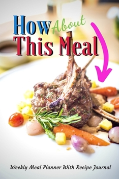 Paperback How About This Meal: Track And Plan Your Meals Weekly Using 52 Weeks Meal Planner And Recipe Template Paper, Plan To Eat Healthy And Plan A Book