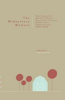 Paperback The Midwestern Moment: The Forgotten World of Early Twentieth-Century Midwestern Regionalism, 1880-1940 Book