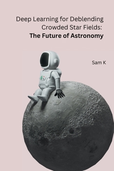 Paperback Deep Learning for Deblending Crowded Star Fields: The Future of Astronomy Book