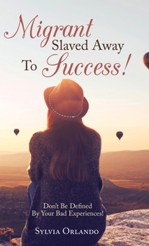 Hardcover Migrant Slaved Away to Success: Don't Be Defined by Your Bad Experiences. Book