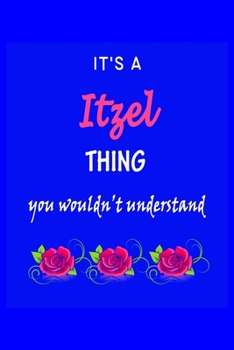 It's A  Itzel  Thing You Wouldn't Understand: Itzel  First Name Personalized Journal 6x9 Notebook, Wide Ruled (Lined) blank pages Funny  Cover for Girls and Women with Pink Name, Roses, on Blue