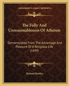 Paperback The Folly And Unreasonableness Of Atheism: Demonstrated From The Advantage And Pleasure Of A Religious Life (1699) Book