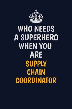 Who Needs A Superhero When You Are Supply Chain Coordinator: Career journal, notebook and writing journal for encouraging men, women and kids. A framework for building your career.