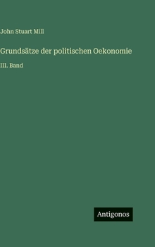 Grundsätze der politischen Oekonomie: III. Band