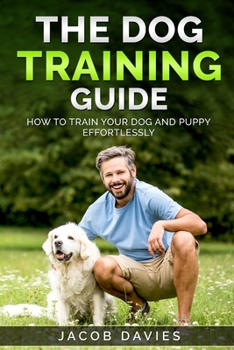Paperback The Dog Training Guide: How To Train Your Dog and Puppy Effortlessly Book