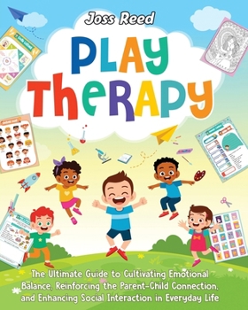 Play Therapy: The Ultimate Guide to Cultivating Emotional Balance, Reinforcing the Parent-Child Connection, and Enhancing Social Interaction in Everyday Life (Therapeutic Approaches)