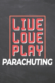 Live Love Play Parachuting: Parachuting Notebook, Planner or Journal | Size 6 x 9 | 110 Dot Grid Pages | Office Equipment, Supplies, Gear |Funny Parachuting Gift Idea for Christmas or Birthday