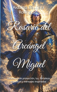 Rosario del Arcángel Miguel: Oraciones de protección, luz, fortaleza espiritual y mensajes inspirados (Oraciones , decretos y meditaciones para una conciencia superior) (Spanish Edition)