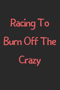 Paperback Racing To Burn Off The Crazy: Lined Journal, 120 Pages, 6 x 9, Funny Racing Gift Idea, Black Matte Finish (Racing To Burn Off The Crazy Journal) Book