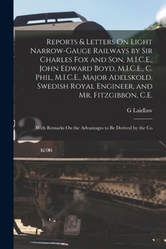 Reports & Letters On Light Narrow-Gauge Railways by Sir Charles Fox and Son, M.I.C.E., John Edward Boyd, M.I.C.E., C. Phil, M.I.C.E., Major Adelskold, ... On the Advantages to Be Derived by the Co