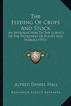 The Feeding Of Crops And Stock: An Introduction To The Science Of The Nutrition Of Plants And Animals (1911)