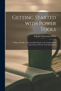 Paperback Getting Started With Power Tools: a Basic, Readily Understandable Book on the Fundamental Operations of Power-tool Equipment Book