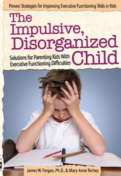 Paperback The Impulsive, Disorganized Child: Solutions for Parenting Kids with Executive Functioning Difficulties Book
