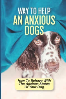 Paperback Way To Help An Anxious Dogs: How To Behave With The Anxious States Of Your Dog: How To Calm A Dog Down With Medication Book