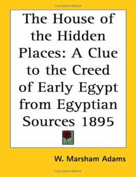Paperback The House of the Hidden Places: A Clue to the Creed of Early Egypt from Egyptian Sources 1895 Book