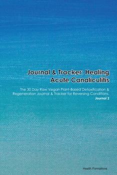 Paperback Journal & Tracker: Healing Acute Canaliculitis: The 30 Day Raw Vegan Plant-Based Detoxification & Regeneration Journal & Tracker for Reve Book