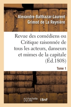 Paperback Revue Des Comédiens. Tome 1: Ou Critique Raisonnée de Tous Les Acteurs, Danseurs Et Mimes de la Capitale [French] Book