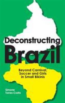 Paperback Deconstructing Brazil: Beyond Carnival, Soccer and Girls in Small Bikinis Book