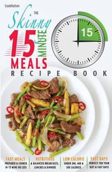 Paperback The Skinny 15 Minute Meals Recipe Book: Delicious, Nutritious & Super-Fast Meals in 15 Minutes or Less. All Under 300, 400 & 500 Calories. Book