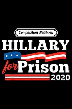 Paperback Composition Notebook: Hillary Clinton For Prison 2020 Funny Political Journal/Notebook Blank Lined Ruled 6x9 100 Pages Book