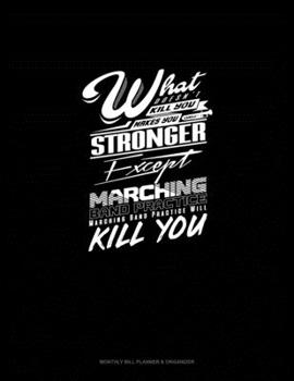 Paperback What Doesn't Kill You Makes you Stronger, Except Marching Band Practice, Marching Band Practice Will Kill You: Monthly Bill Planner & Organizer Book