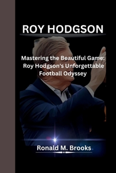 Paperback Roy Hodgson: Mastering the Beautiful Game: Roy Hodgson's Unforgettable Football Odyssey Book
