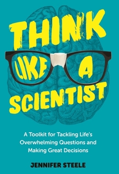 Hardcover Think Like a Scientist: A Toolkit for Tackling Life's Overwhelming Questions and Making Great Decisions Book