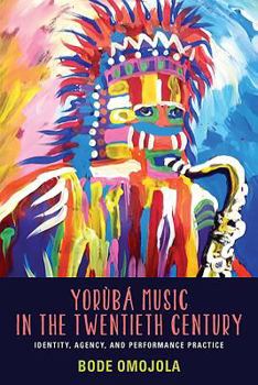 Yoruba Music in the Twentieth Century: Identity, Agency, and Performance Practice - Book  of the Eastman/Rochester Studies in Ethnomusicology