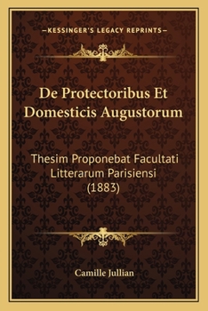 Paperback De Protectoribus Et Domesticis Augustorum: Thesim Proponebat Facultati Litterarum Parisiensi (1883) [Latin] Book