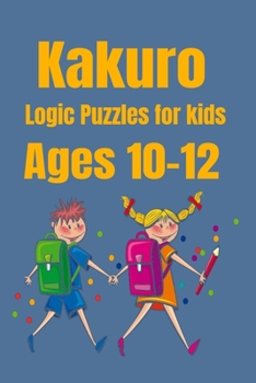 Kakuro Logic Puzzles For Kids Ages 10 - 12: Fun Puzzle Booklet For Learning and Entertainment!